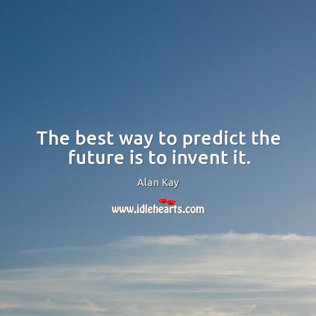 The best way to predict the future is to invent it. Image