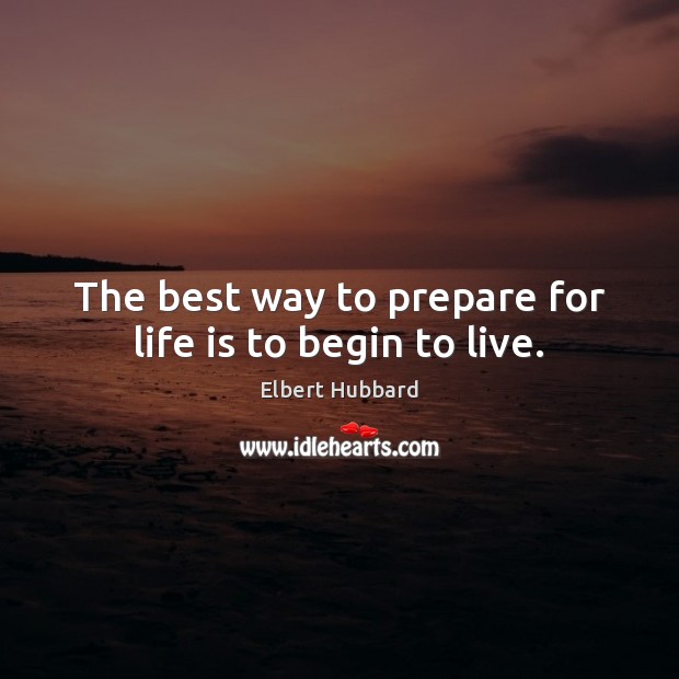 The best way to prepare for life is to begin to live. Encouragement Quotes Image