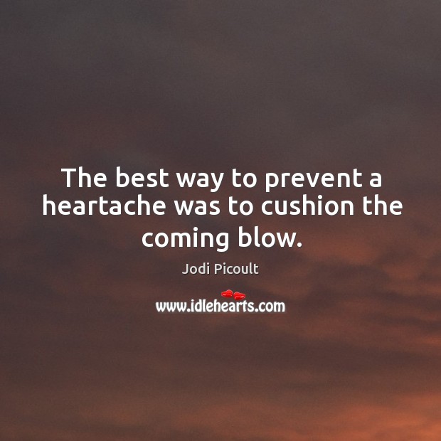 The best way to prevent a heartache was to cushion the coming blow. Jodi Picoult Picture Quote