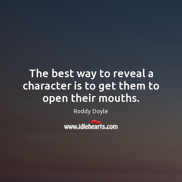 The best way to reveal a character is to get them to open their mouths. Roddy Doyle Picture Quote