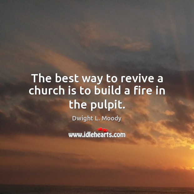 The best way to revive a church is to build a fire in the pulpit. Dwight L. Moody Picture Quote
