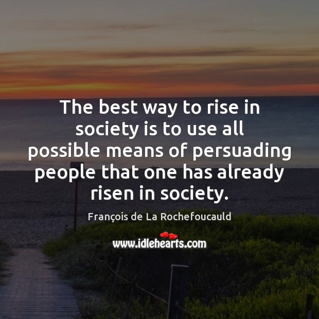 The best way to rise in society is to use all possible François de La Rochefoucauld Picture Quote