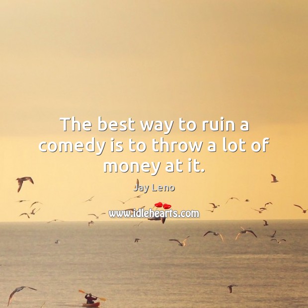 The best way to ruin a comedy is to throw a lot of money at it. Jay Leno Picture Quote