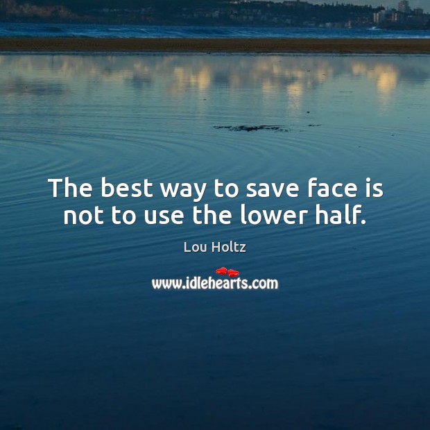 The best way to save face is not to use the lower half. Lou Holtz Picture Quote