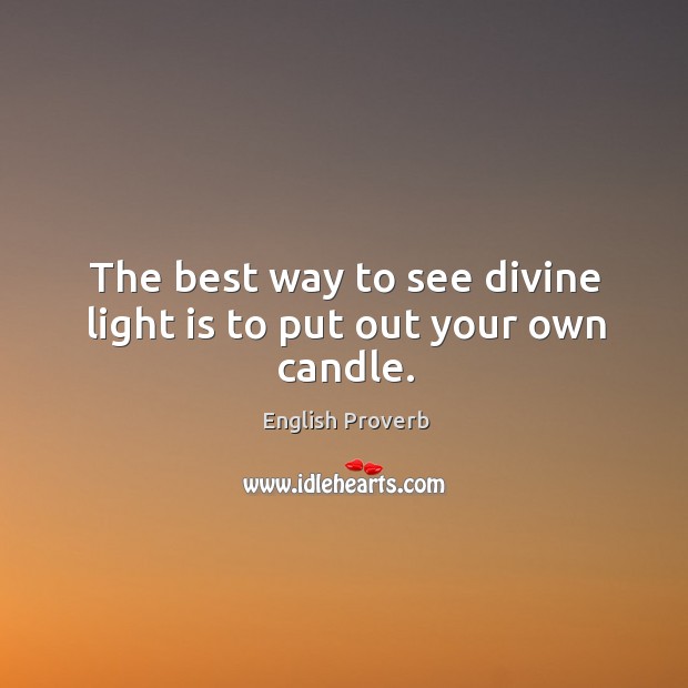 The best way to see divine light is to put out your own candle. English Proverbs Image