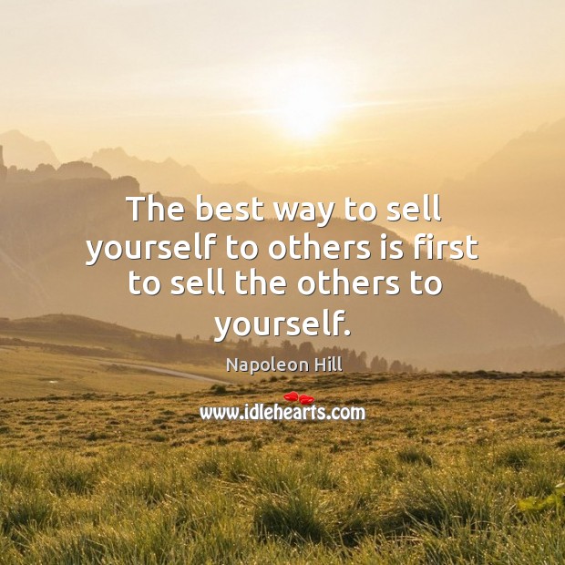 The best way to sell yourself to others is first to sell the others to yourself. Image
