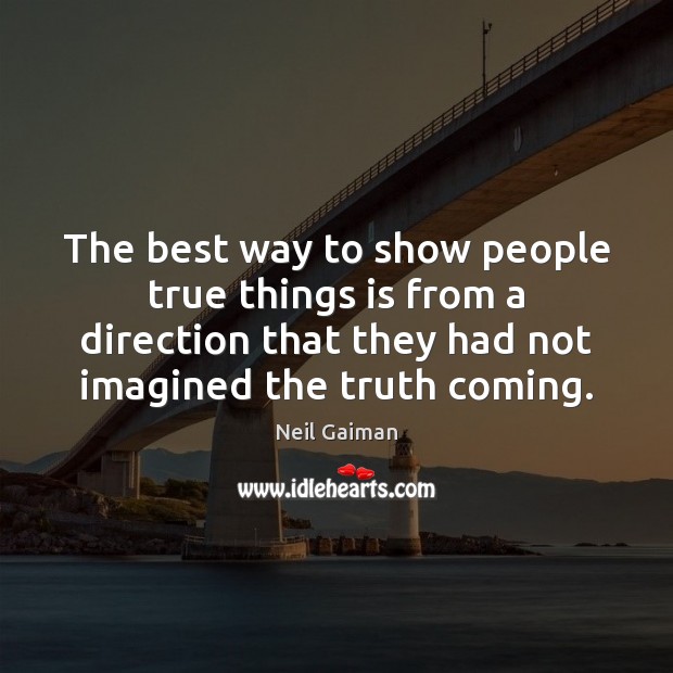 The best way to show people true things is from a direction Neil Gaiman Picture Quote