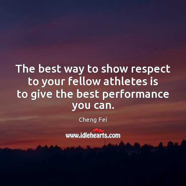 The best way to show respect to your fellow athletes is to Cheng Fei Picture Quote