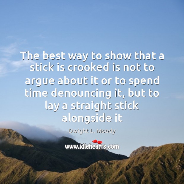 The best way to show that a stick is crooked is not Dwight L. Moody Picture Quote
