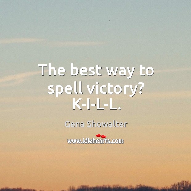 The best way to spell victory? K-I-L-L. Image
