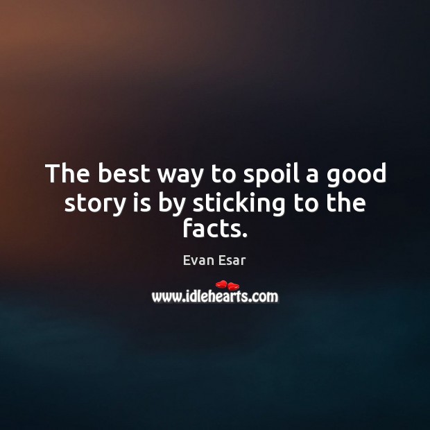 The best way to spoil a good story is by sticking to the facts. Evan Esar Picture Quote
