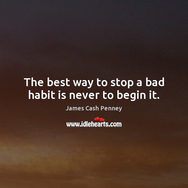 The best way to stop a bad habit is never to begin it. James Cash Penney Picture Quote
