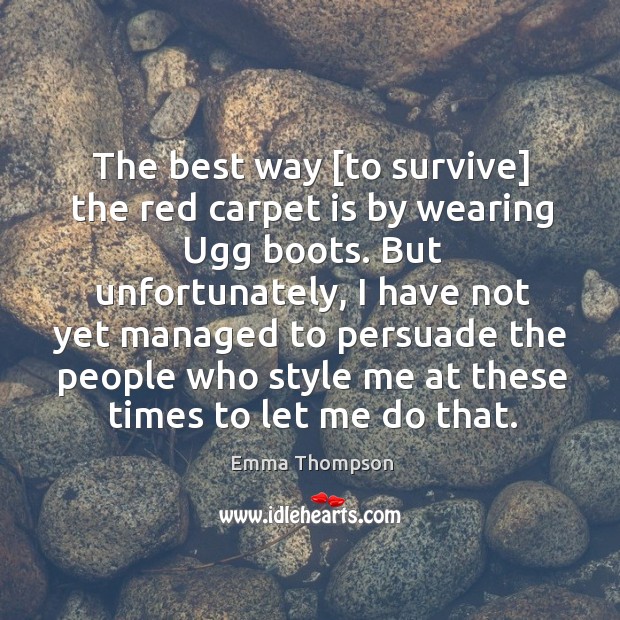 The best way [to survive] the red carpet is by wearing Ugg Emma Thompson Picture Quote