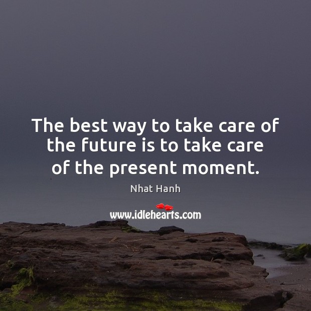 The best way to take care of the future is to take care of the present moment. Nhat Hanh Picture Quote