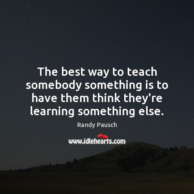 The best way to teach somebody something is to have them think Randy Pausch Picture Quote
