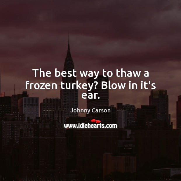 The best way to thaw a frozen turkey? Blow in it’s ear. Johnny Carson Picture Quote