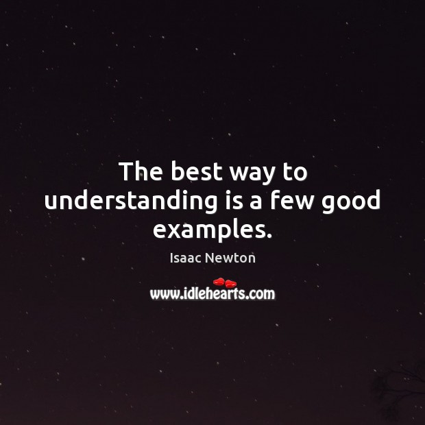 The best way to understanding is a few good examples. Isaac Newton Picture Quote