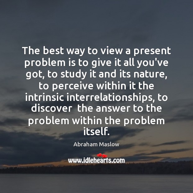 The best way to view a present problem is to give it Abraham Maslow Picture Quote