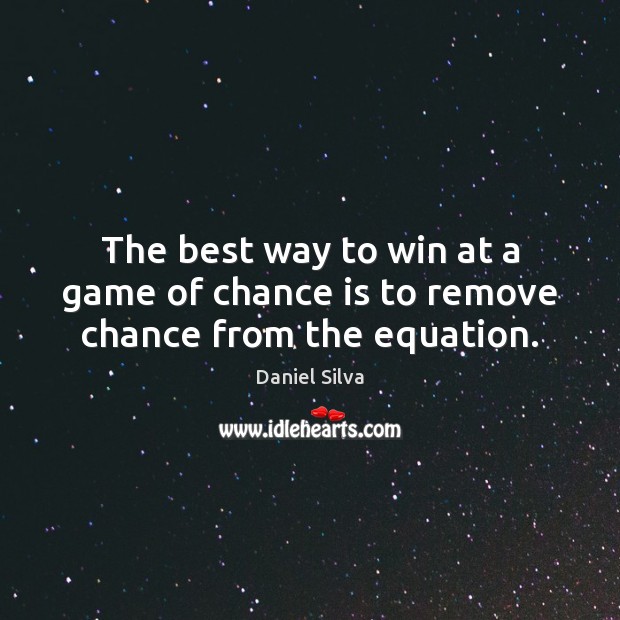 The best way to win at a game of chance is to remove chance from the equation. Chance Quotes Image