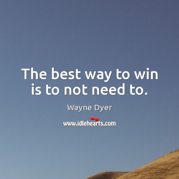 The best way to win is to not need to. Wayne Dyer Picture Quote