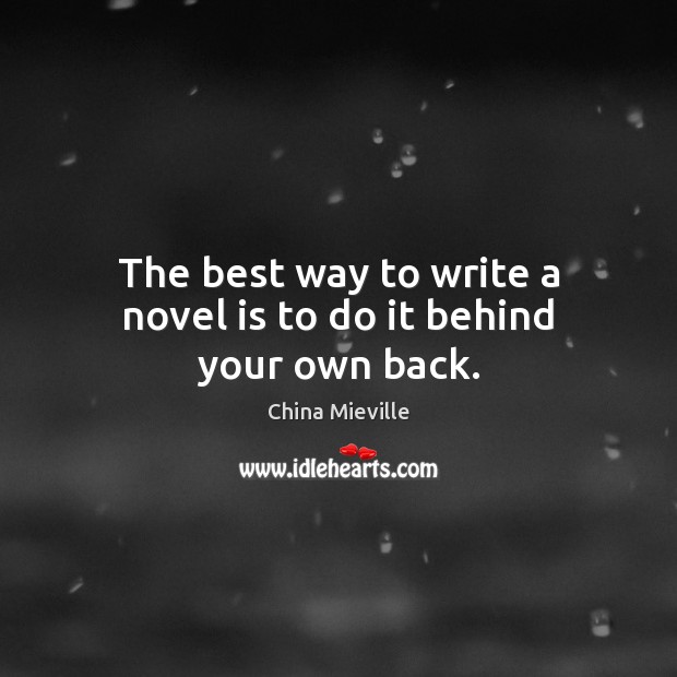 The best way to write a novel is to do it behind your own back. China Mieville Picture Quote