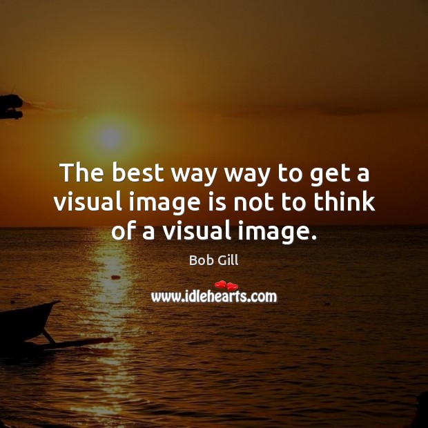 The best way way to get a visual image is not to think of a visual image. Image