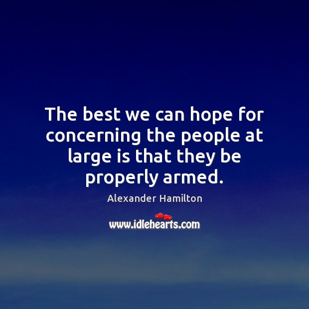 The best we can hope for concerning the people at large is that they be properly armed. Image