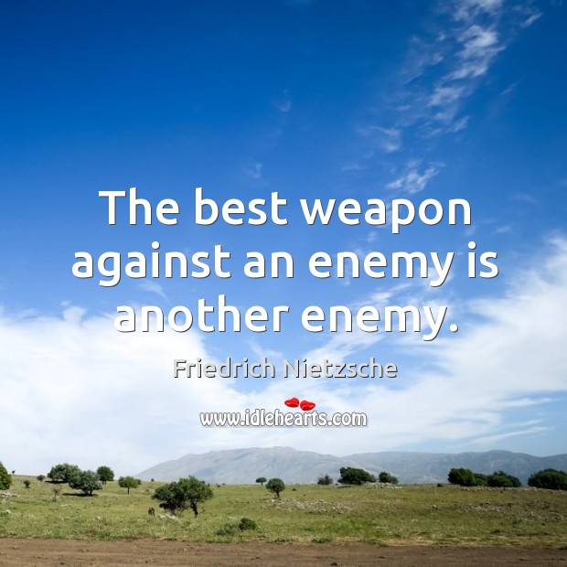 The best weapon against an enemy is another enemy. Image