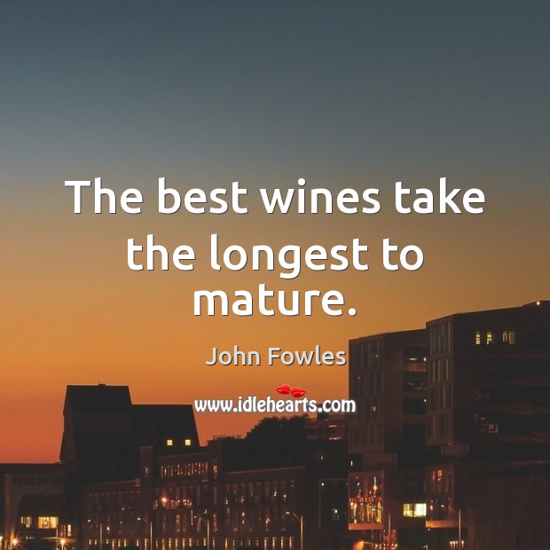 The best wines take the longest to mature. 