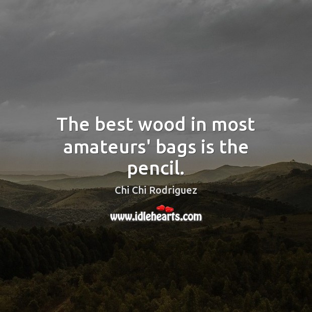 The best wood in most amateurs’ bags is the pencil. Image