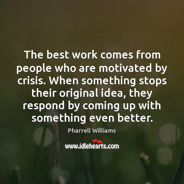 The best work comes from people who are motivated by crisis. When Pharrell Williams Picture Quote