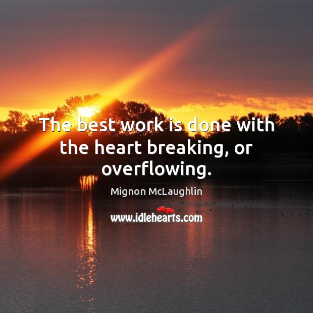 The best work is done with the heart breaking, or overflowing. Work Quotes Image