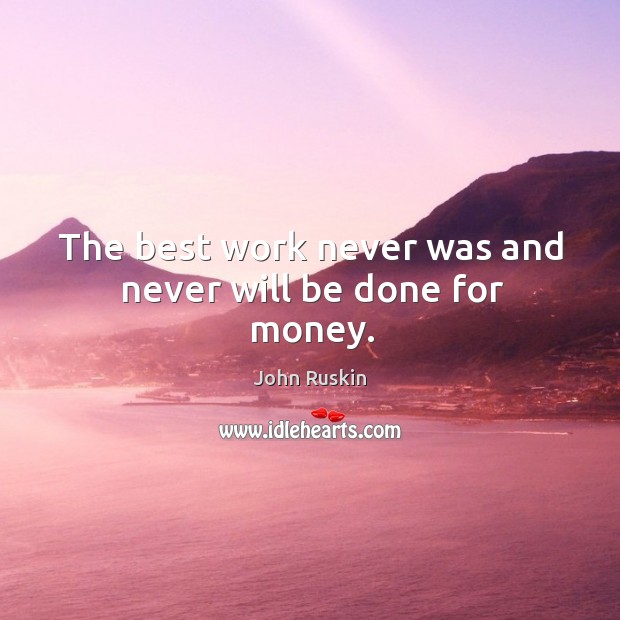 The best work never was and never will be done for money. Image
