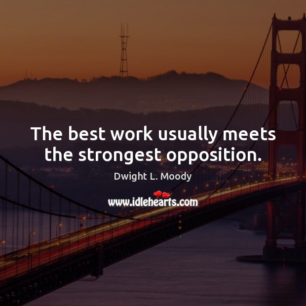 The best work usually meets the strongest opposition. Dwight L. Moody Picture Quote