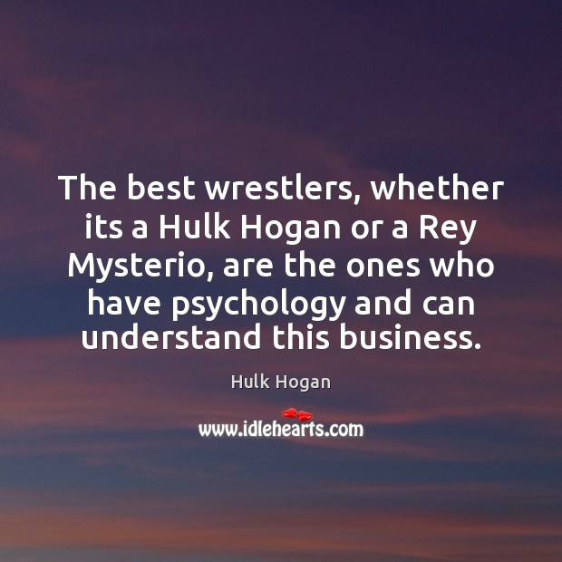 The best wrestlers, whether its a Hulk Hogan or a Rey Mysterio, 