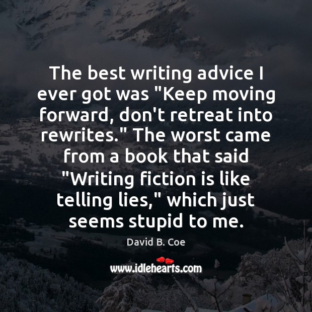 The best writing advice I ever got was “Keep moving forward, don’t 