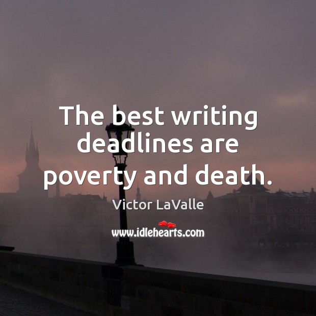 The best writing deadlines are poverty and death. Victor LaValle Picture Quote
