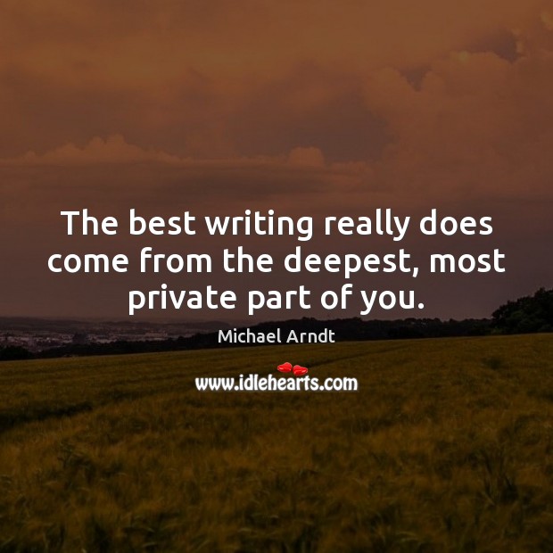 The best writing really does come from the deepest, most private part of you. Michael Arndt Picture Quote