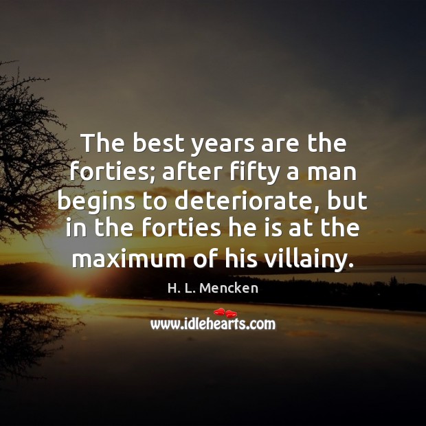 The best years are the forties; after fifty a man begins to H. L. Mencken Picture Quote