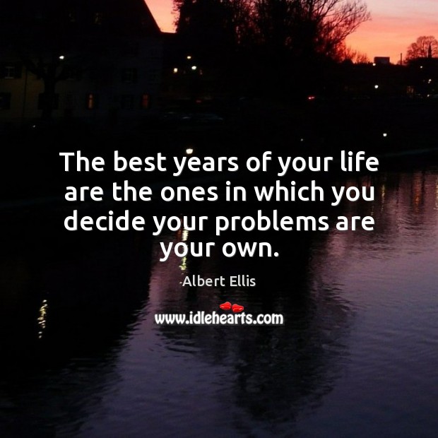 The best years of your life are the ones in which you decide your problems are your own. Image