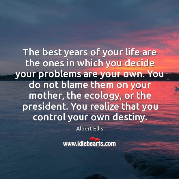 The best years of your life are the ones in which you decide your problems are your own. Albert Ellis Picture Quote