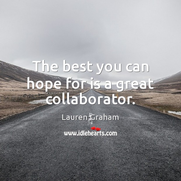 The best you can hope for is a great collaborator. Lauren Graham Picture Quote