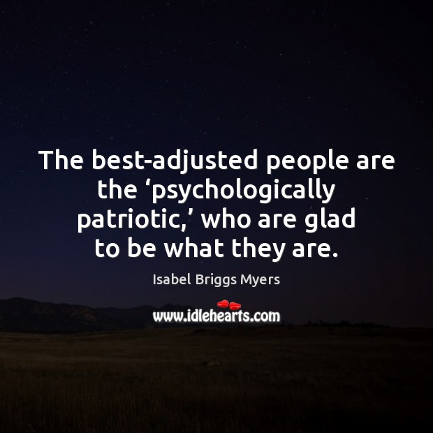 The best-adjusted people are the ‘psychologically patriotic,’ who are glad to be Isabel Briggs Myers Picture Quote