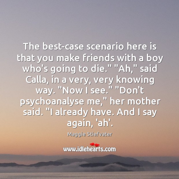 The best-case scenario here is that you make friends with a boy Maggie Stiefvater Picture Quote