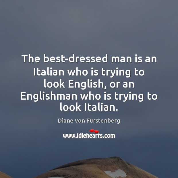 The best-dressed man is an Italian who is trying to look English, Diane von Furstenberg Picture Quote