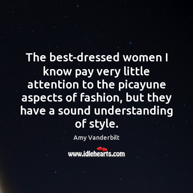 The best-dressed women I know pay very little attention to the picayune Amy Vanderbilt Picture Quote