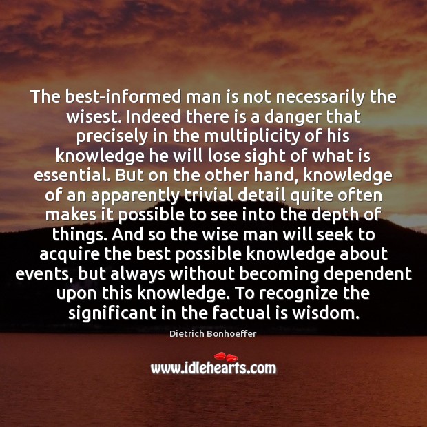 The best-informed man is not necessarily the wisest. Indeed there is a Dietrich Bonhoeffer Picture Quote