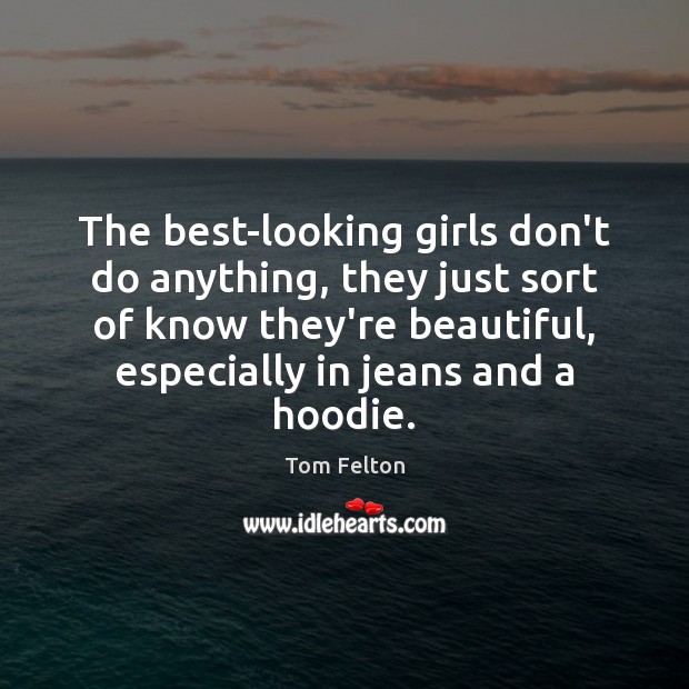 The best-looking girls don’t do anything, they just sort of know they’re Tom Felton Picture Quote