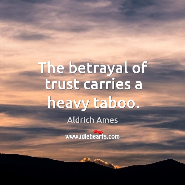 The betrayal of trust carries a heavy taboo. Aldrich Ames Picture Quote