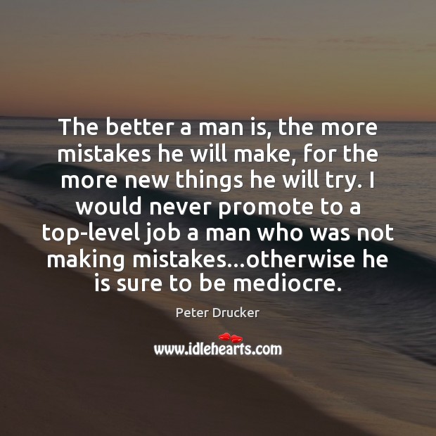 The better a man is, the more mistakes he will make, for Peter Drucker Picture Quote